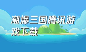 潮爆三国腾讯游戏下载