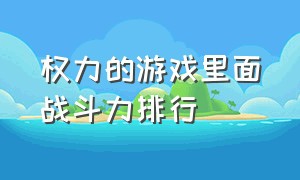 权力的游戏里面战斗力排行