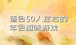 适合50人左右的年会趣味游戏