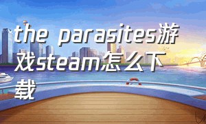 the parasites游戏steam怎么下载