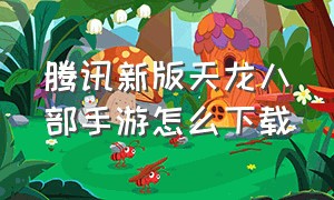 腾讯新版天龙八部手游怎么下载