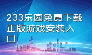 233乐园免费下载正版游戏安装入口