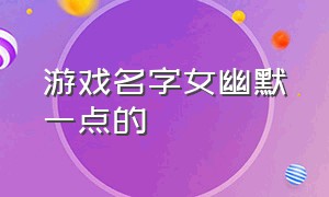 游戏名字女幽默一点的