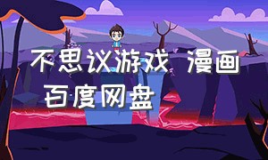 不思议游戏 漫画 百度网盘（不思议游戏动漫全集带字幕）