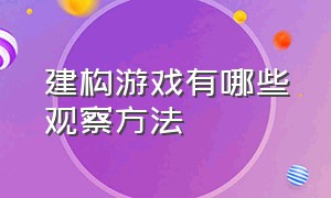 建构游戏有哪些观察方法（建构游戏有哪些观察方法和技巧）