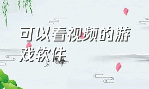 可以看视频的游戏软件（什么软件可以看视频也可以玩游戏）