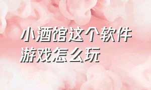 小酒馆这个软件游戏怎么玩