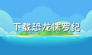 下载恐龙侏罗纪