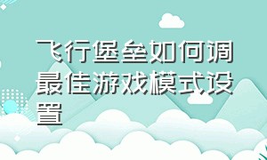 飞行堡垒如何调最佳游戏模式设置