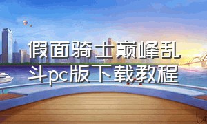 假面骑士巅峰乱斗pc版下载教程（假面骑士巅峰乱斗怎么下载教程）