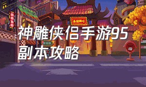 神雕侠侣手游95副本攻略