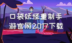 口袋妖怪重制手游官网2017下载