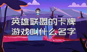 英雄联盟的卡牌游戏叫什么名字