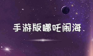 手游版哪吒闹海（哪吒闹海游戏攻略）