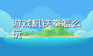 游戏机铁拳怎么玩