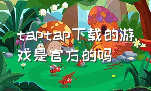 taptap下载的游戏是官方的吗（在taptap下的游戏是官方版吗）