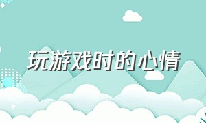 玩游戏时的心情