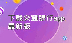 下载交通银行app最新版（下载交通银行app最新版本安装）