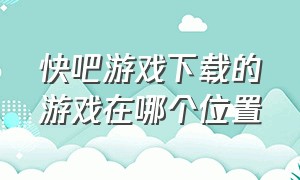 快吧游戏下载的游戏在哪个位置