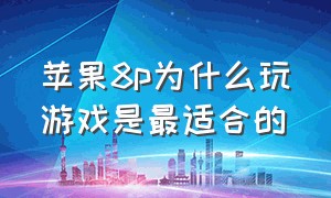 苹果8p为什么玩游戏是最适合的