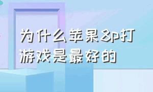 为什么苹果8p打游戏是最好的