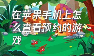 在苹果手机上怎么查看预约的游戏