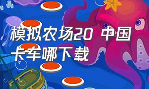 模拟农场20 中国卡车哪下载