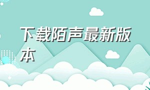 下载陌声最新版本（陌声app下载安装最新版本）