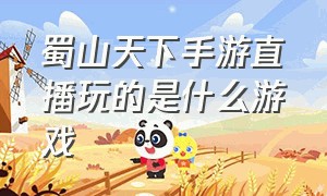 蜀山天下手游直播玩的是什么游戏