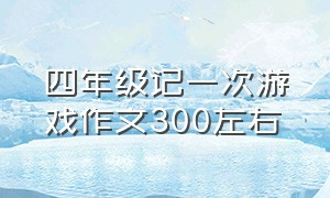 四年级记一次游戏作文300左右