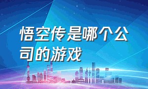 悟空传是哪个公司的游戏