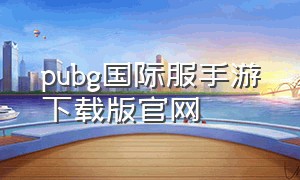 pubg国际服手游下载版官网（pubg国际服手游下载）