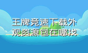 王牌竞速下载外观资源包在哪找