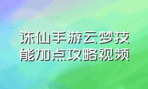 诛仙手游云梦技能加点攻略视频（诛仙手游云梦最佳加点图解）