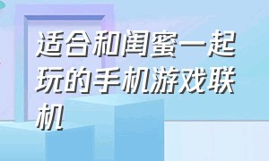 适合和闺蜜一起玩的手机游戏联机