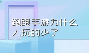 跑跑手游为什么人玩的少了（跑跑手游玩的人越来越少）