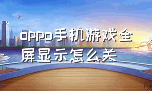 oppo手机游戏全屏显示怎么关