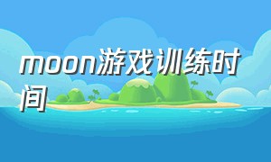 moon游戏训练时间（moon操作教程）