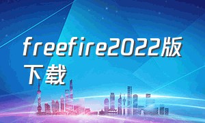 freefire2022版下载（freefire下载2023年最新版）