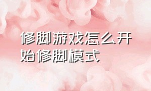 修脚游戏怎么开始修脚模式