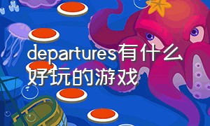 departures有什么好玩的游戏