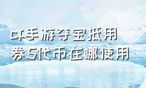 cf手游夺宝抵用券5代币在哪使用