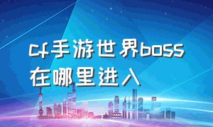 cf手游世界boss在哪里进入