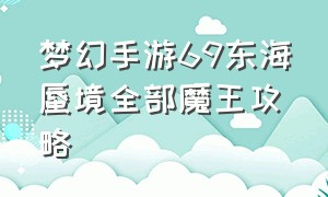 梦幻手游69东海蜃境全部魔王攻略