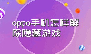 oppo手机怎样解除隐藏游戏（oppo手机怎么把隐藏游戏关掉）