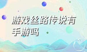 游戏丝路传说有手游吗