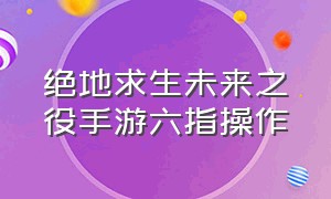 绝地求生未来之役手游六指操作