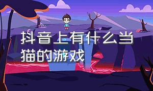 抖音上有什么当猫的游戏（养了个猫游戏在抖音里能玩吗）