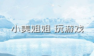 小美姐姐 玩游戏