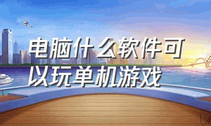 电脑什么软件可以玩单机游戏（电脑上能玩单机游戏的软件）